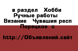  в раздел : Хобби. Ручные работы » Вязание . Чувашия респ.,Порецкое. с.